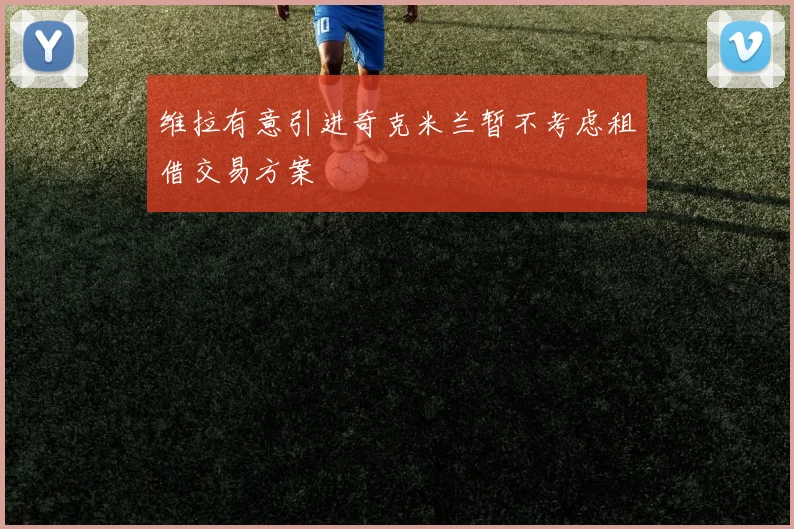 维拉有意引进奇克米兰暂不考虑租借交易方案