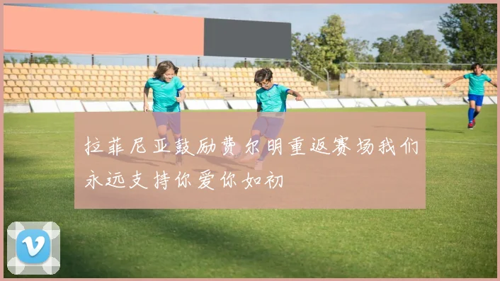 拉菲尼亚鼓励费尔明重返赛场我们永远支持你爱你如初