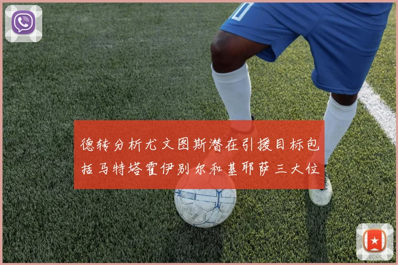 德转分析尤文图斯潜在引援目标包括马特塔霍伊别尔和基耶萨三大位置补强方案